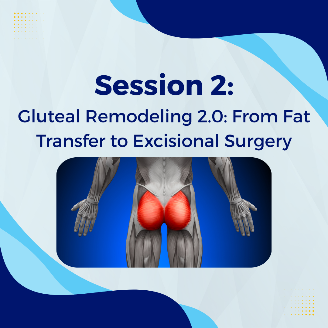 Session 2 - Gluteal Remodeling 2.0: From Fat Transfer to Excisional Surgery